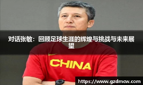 对话张敏：回顾足球生涯的辉煌与挑战与未来展望