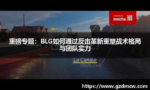 重磅专题：BLG如何通过反击革新重塑战术格局与团队实力