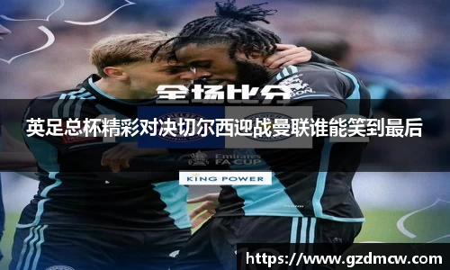 英足总杯精彩对决切尔西迎战曼联谁能笑到最后