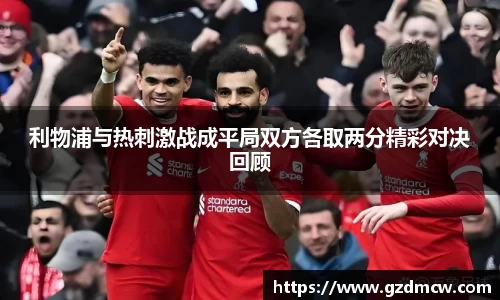 利物浦与热刺激战成平局双方各取两分精彩对决回顾