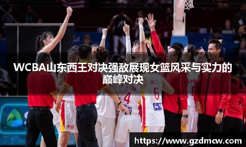 WCBA山东西王对决强敌展现女篮风采与实力的巅峰对决