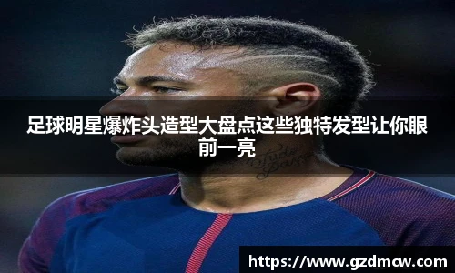 足球明星爆炸头造型大盘点这些独特发型让你眼前一亮